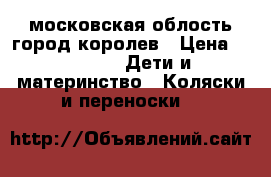 московская облость,город королев › Цена ­ 2 500 -  Дети и материнство » Коляски и переноски   